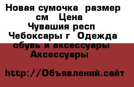 Новая сумочка, размер 25*18 см › Цена ­ 500 - Чувашия респ., Чебоксары г. Одежда, обувь и аксессуары » Аксессуары   